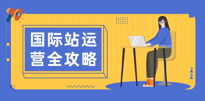 国际站运营全攻略：涵盖日常运营到数据分析，助力打造高效运营思路-萤火网创