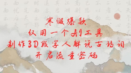 寒假爆款，仅用一个AI工具，制作3D数字人解说古诗词，开启流量密码-萤火网创
