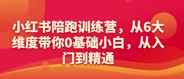 小红书陪跑训练营，从6大维度带你0基础小白，从入门到精通-萤火网创