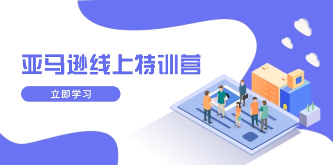 亚马逊线上特训营，新品成长与库存规划，提升品牌推广能力，实现业务增长-萤火网创