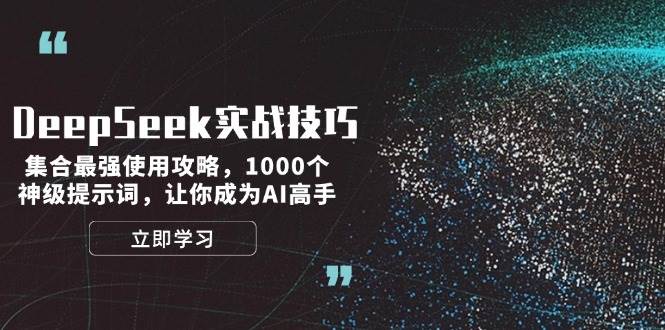 DeepSeek实战技巧：集合最强使用攻略，1000个神级提示词，让你成为AI高手-萤火网创