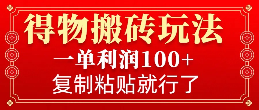 得物搬砖无门槛玩法，一单利润100+，无脑操作会复制粘贴就行-萤火网创