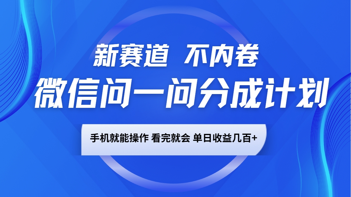 微信问一问分成计划，新赛道不内卷，长期稳定 手机就能操作，单日收益几百+-萤火网创
