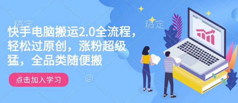 快手电脑搬运2.0全流程，轻松过原创，涨粉超级猛，全品类随便搬-萤火网创