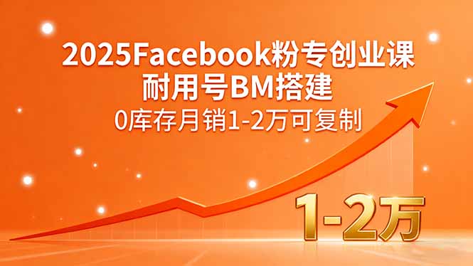 2025Facebook粉专创业课，耐用号BM搭建，0库存月销1-2万可复制-萤火网创