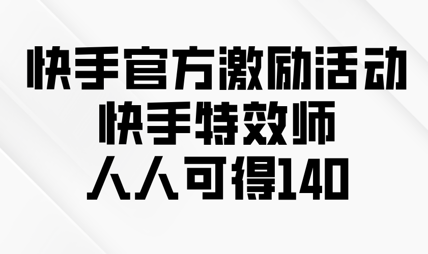 快手官方激励活动-快手特效师，人人可得140-萤火网创