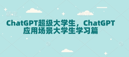 ChatGPT超级大学生，ChatGPT 应用场景大学生学习篇-萤火网创