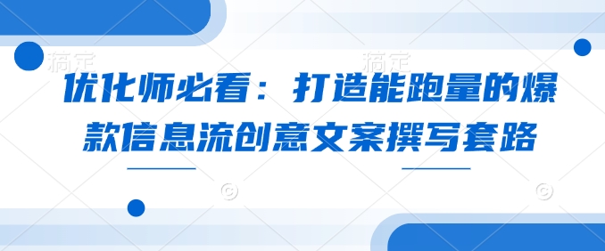优化师必看：打造能跑量的爆款信息流创意文案撰写套路-萤火网创
