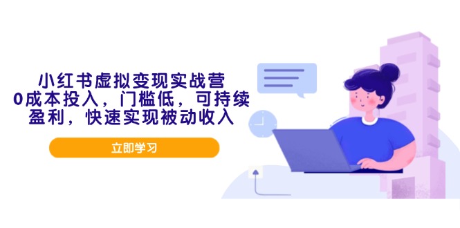 小红书虚拟变现实战营，0成本投入，门槛低，可持续盈利，快速实现被动收入-萤火网创