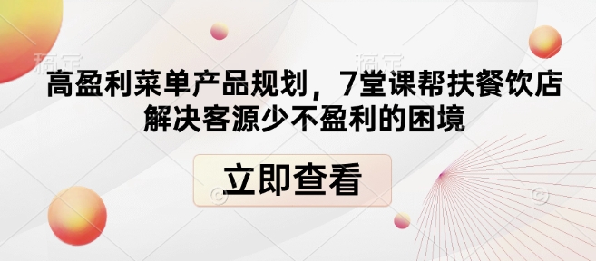 高盈利菜单产品规划，7堂课帮扶餐饮店解决客源少不盈利的困境-萤火网创