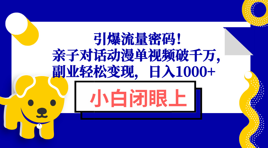 引爆流量密码！亲子对话动漫单视频破千万，副业轻松变现，日入1000+-萤火网创