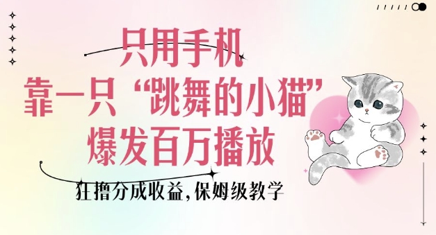 只用手机靠一只“跳舞的小猫”爆发百万播放，狂撸分成收益，保姆级教学-萤火网创