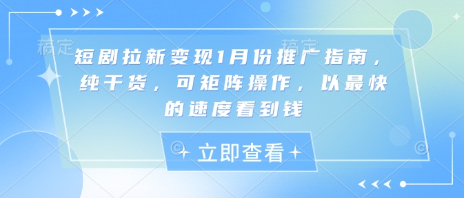 短剧拉新变现1月份推广指南，纯干货，可矩阵操作，以最快的速度看到钱-萤火网创