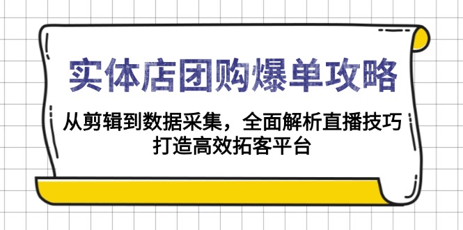 实体店-团购爆单攻略：从剪辑到数据采集，全面解析直播技巧，打造高效…-萤火网创