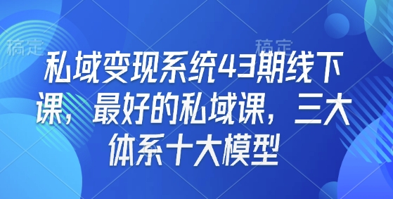 私域变现系统43期线下课，最好的私域课，三大体系十大模型-萤火网创