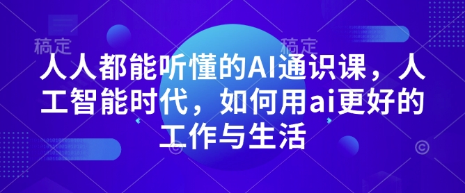 人人都能听懂的AI通识课，人工智能时代，如何用ai更好的工作与生活-萤火网创