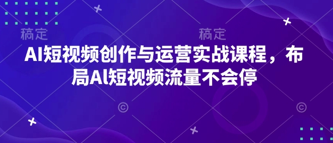 AI短视频创作与运营实战课程，布局Al短视频流量不会停-萤火网创
