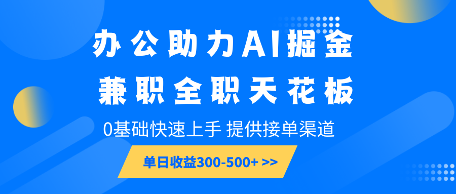 办公助力AI掘金，兼职全职天花板，0基础快速上手，单日收益300-500+-萤火网创