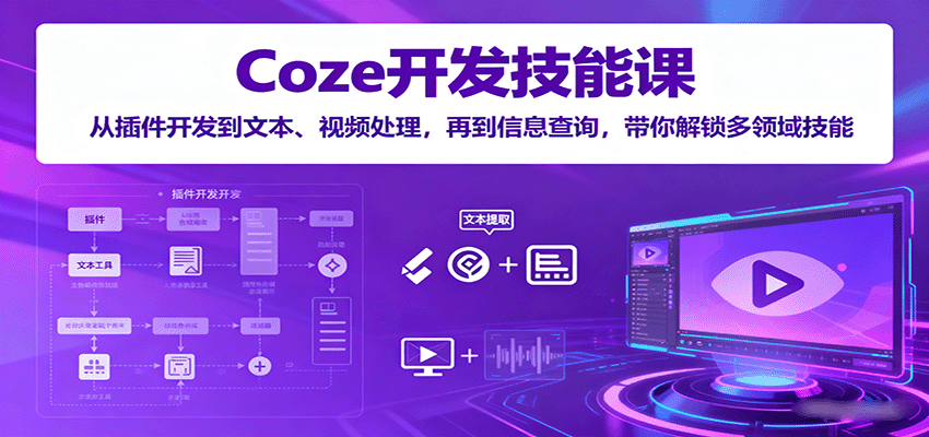Coze开发技能课：从插件开发到文本、视频处理，再到信息查询，带你解锁多领域技能-萤火网创