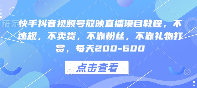 快手抖音视频号放映直播项目教程，不违规，不卖货，不靠粉丝，不靠礼物打赏，每天200-600-萤火网创