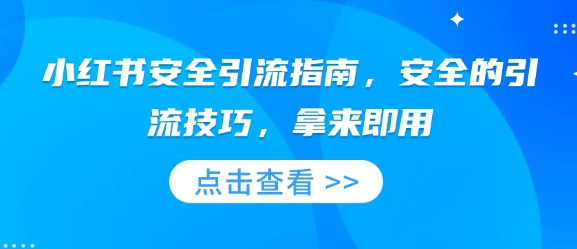小红书安全引流指南，安全的引流技巧，拿来即用-萤火网创