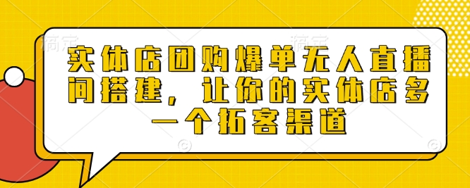 实体店团购爆单无人直播间搭建，让你的实体店多一个拓客渠道-萤火网创