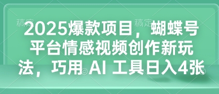 2025爆款项目，蝴蝶号平台情感视频创作新玩法，巧用 AI 工具日入4张-萤火网创
