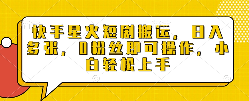快手星火短剧搬运，日入多张，0粉丝即可操作，小白轻松上手【揭秘】-萤火网创