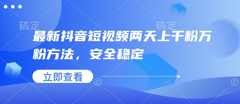 最新抖音短视频两天上千粉万粉方法，安全稳定-萤火网创