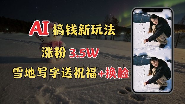 冬季搞钱新玩法，雪地写字表白送祝福、换脸，用免费AI手把手教你制作，轻松涨粉3.5w，接单到手软-萤火网创