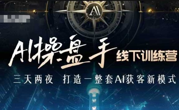 AI操盘手线下训练营，打造AI获客新模式，跟上ai时代，新商业-萤火网创