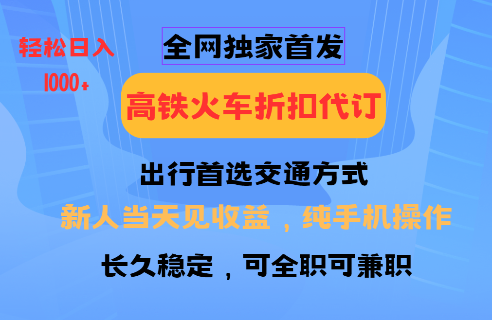 全网独家首发 全国高铁火车折扣代订 新手当日变现 纯手机操作 日入1000+-萤火网创