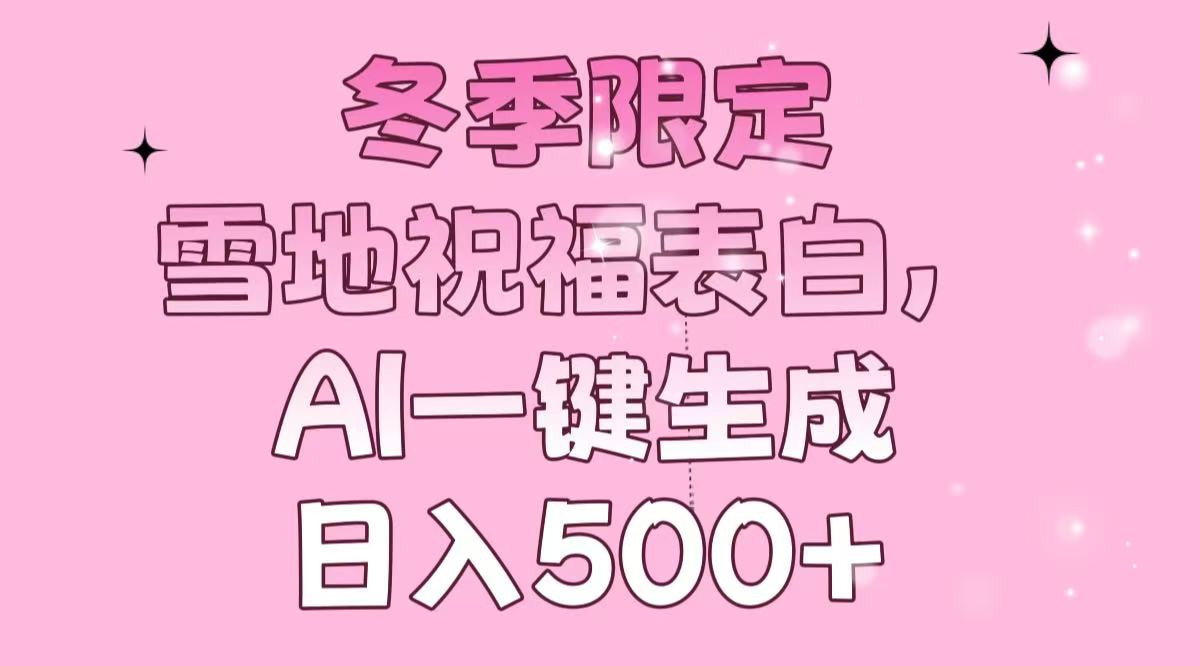 冬季限定，雪地祝福表白，AI一键生成，日入500+-萤火网创