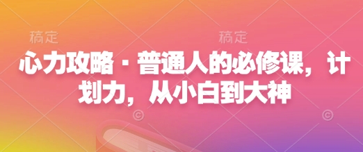 心力攻略·普通人的必修课，计划力，从小白到大神-萤火网创