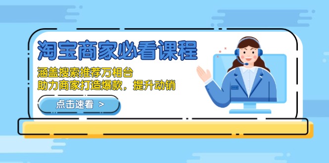 淘宝商家必看课程，涵盖搜索推荐万相台，助力商家打造爆款，提升动销-萤火网创