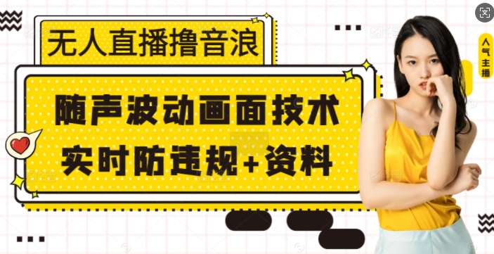 无人直播撸音浪+随声波动画面技术+实时防违规+资料【揭秘】-萤火网创