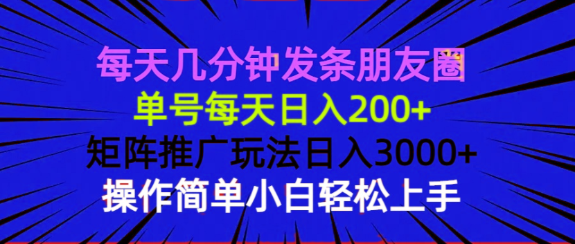 每天几分钟发条朋友圈 单号每天日入200+ 矩阵推广玩法日入3000+ 操作简…-萤火网创
