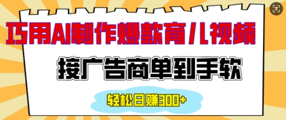 用AI制作情感育儿爆款视频，接广告商单到手软，日入200+-萤火网创