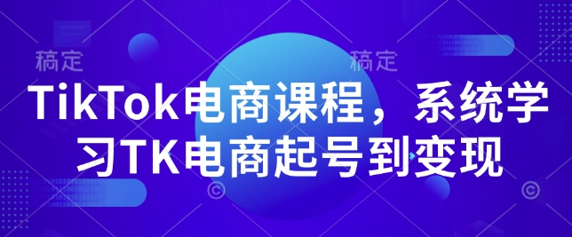 TikTok电商课程，​系统学习TK电商起号到变现-萤火网创