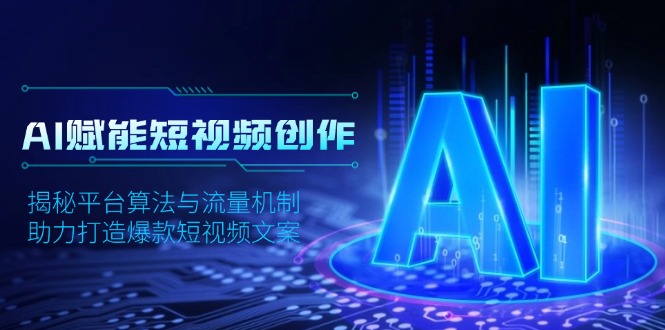 AI赋能短视频创作，揭秘平台算法与流量机制，助力打造爆款短视频文案-萤火网创