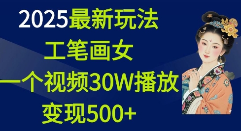 2025最新玩法，工笔画美女，一个视频30万播放变现500+-萤火网创
