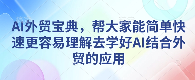 AI外贸宝典，帮大家能简单快速更容易理解去学好AI结合外贸的应用-萤火网创