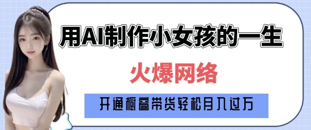 爆火AI小女孩从1岁到80岁制作教程拆解，纯原创制作，日入多张-萤火网创