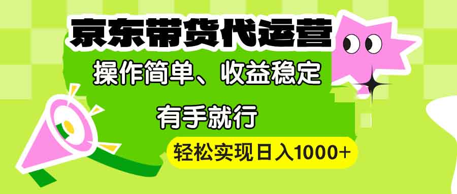 【京东带货代运营】操作简单、收益稳定、有手就行！轻松实现日入1000+-萤火网创