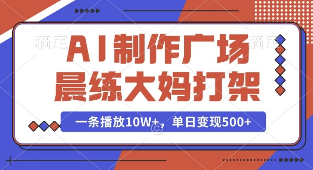 AI制作广场晨练大妈打架，一条播放10W+，单日变现多张【揭秘】-萤火网创