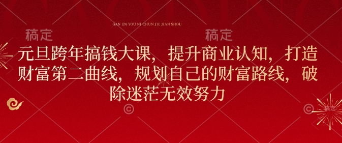 元旦跨年搞钱大课，提升商业认知，打造财富第二曲线，规划自己的财富路线，破除迷茫无效努力-萤火网创