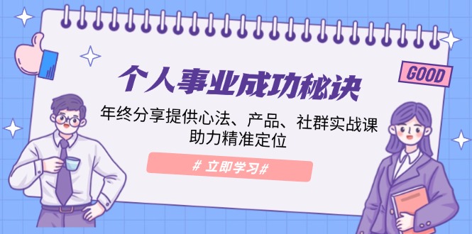 个人事业成功秘诀：年终分享提供心法、产品、社群实战课、助力精准定位-萤火网创