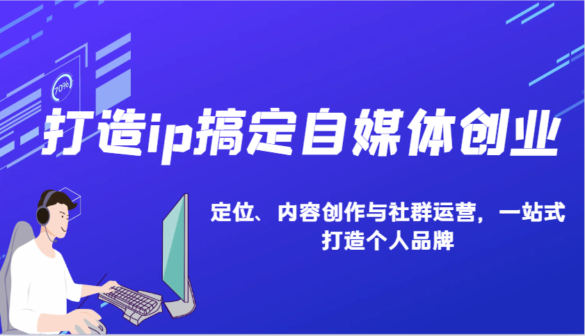 打造ip搞定自媒体创业：IP定位、内容创作与社群运营，一站式打造个人品牌-萤火网创