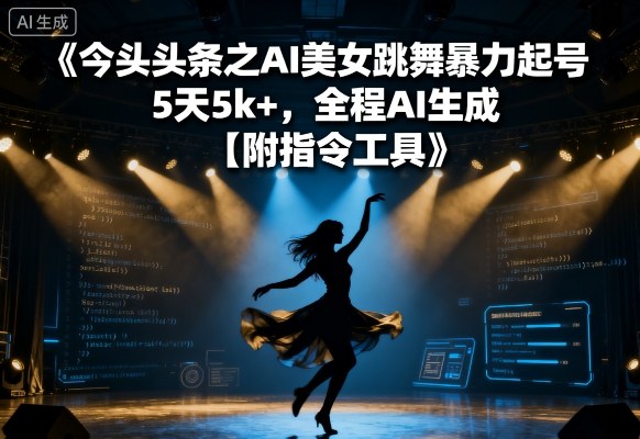 今日头条之AI美女跳舞暴力起号，5天1k+，全程AI生成【附指令工具】-萤火网创