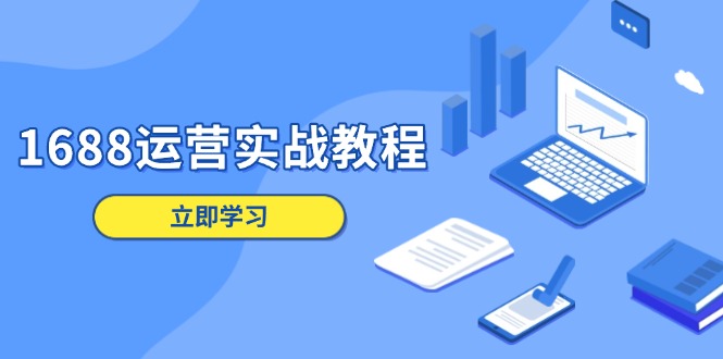 1688运营实战教程：店铺定位/商品管理/爆款打造/数字营销/客户服务等-萤火网创
